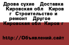 Дрова сухие.  Доставка - Кировская обл., Киров г. Строительство и ремонт » Другое   . Кировская обл.,Киров г.